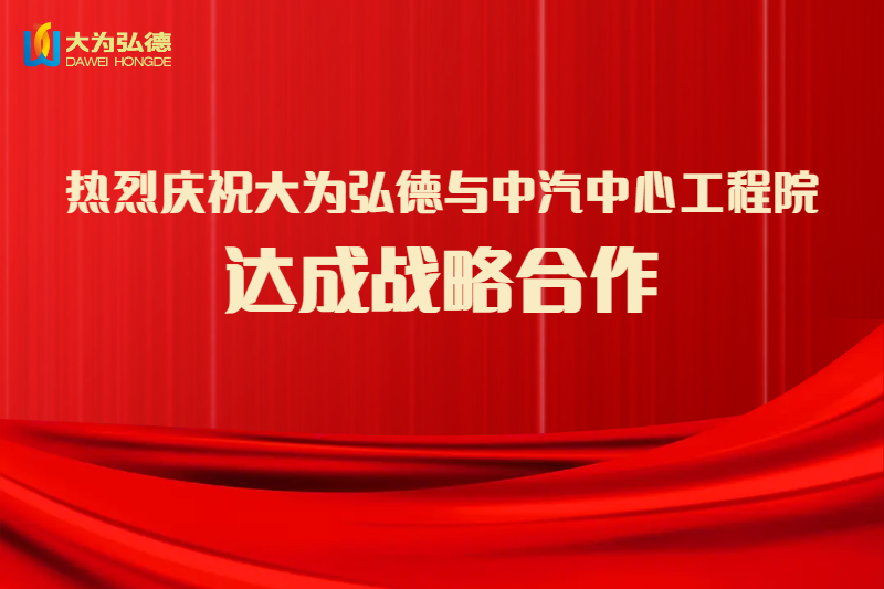 聚焦绿色，共创未来|大为弘德与中汽中心工程院签约战略合作协议，携手发展新能源绿色事业