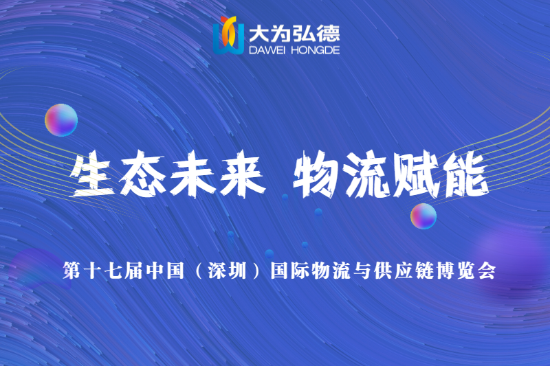 生态未来 物流赋能|大为弘德受邀第十七届中国（深圳）国际物流与供应链博览会